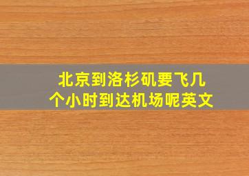 北京到洛杉矶要飞几个小时到达机场呢英文