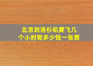 北京到洛杉矶要飞几个小时呢多少钱一张票