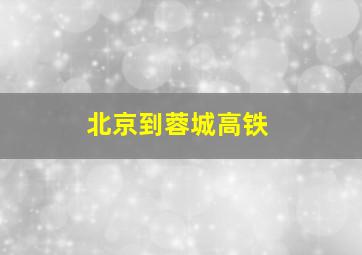 北京到蓉城高铁