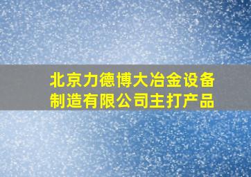 北京力德博大冶金设备制造有限公司主打产品