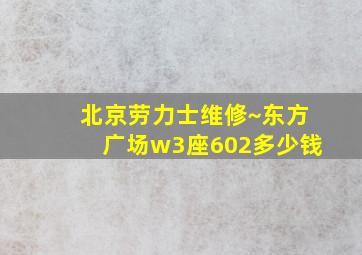 北京劳力士维修~东方广场w3座602多少钱