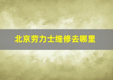 北京劳力士维修去哪里