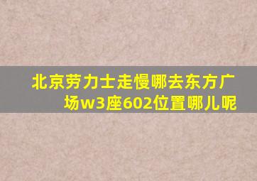 北京劳力士走慢哪去东方广场w3座602位置哪儿呢