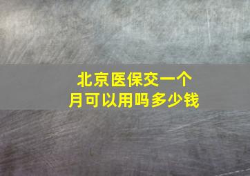 北京医保交一个月可以用吗多少钱