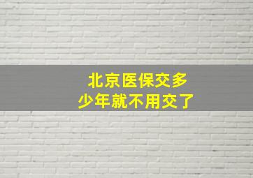 北京医保交多少年就不用交了