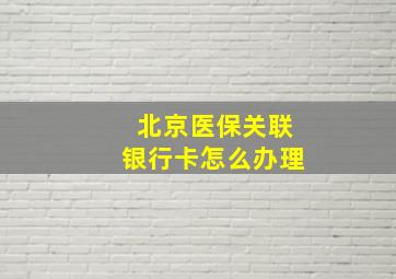 北京医保关联银行卡怎么办理