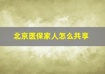 北京医保家人怎么共享