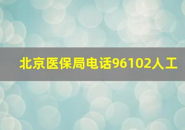 北京医保局电话96102人工