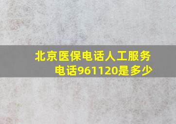 北京医保电话人工服务电话961120是多少