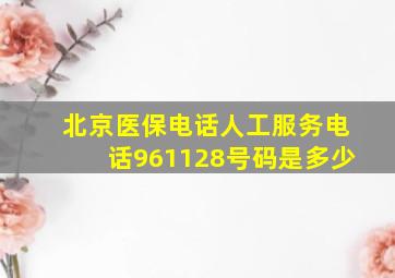 北京医保电话人工服务电话961128号码是多少