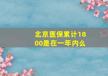 北京医保累计1800是在一年内么