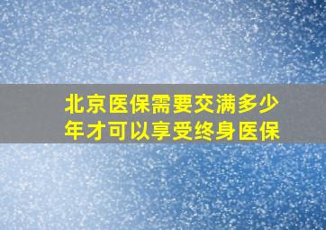 北京医保需要交满多少年才可以享受终身医保