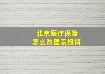 北京医疗保险怎么改医院报销