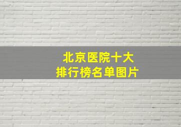 北京医院十大排行榜名单图片