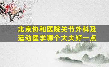 北京协和医院关节外科及运动医学哪个大夫好一点