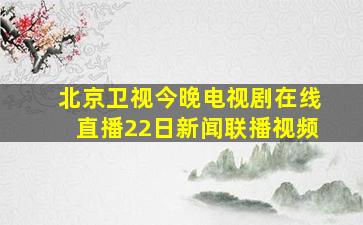 北京卫视今晚电视剧在线直播22日新闻联播视频