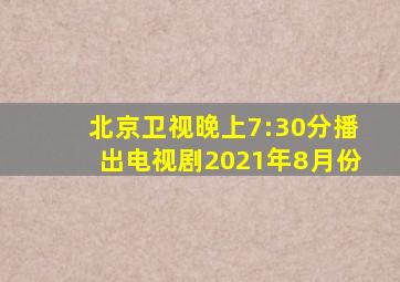 北京卫视晚上7:30分播出电视剧2021年8月份