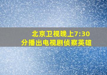 北京卫视晚上7:30分播出电视剧侦察英雄