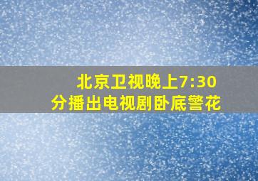 北京卫视晚上7:30分播出电视剧卧底警花