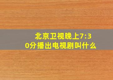 北京卫视晚上7:30分播出电视剧叫什么