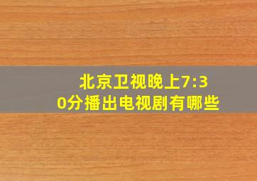 北京卫视晚上7:30分播出电视剧有哪些