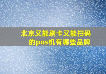 北京又能刷卡又能扫码的pos机有哪些品牌