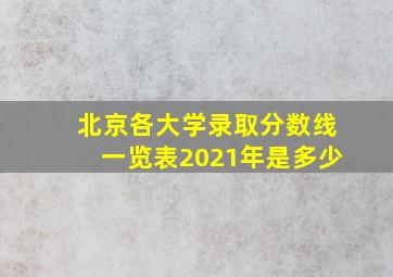 北京各大学录取分数线一览表2021年是多少