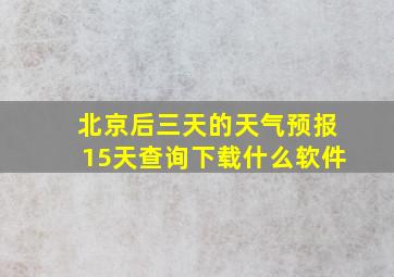 北京后三天的天气预报15天查询下载什么软件