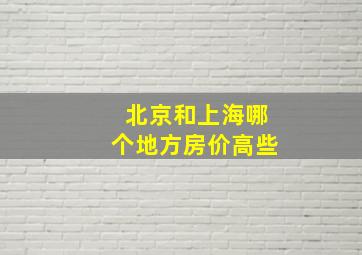 北京和上海哪个地方房价高些