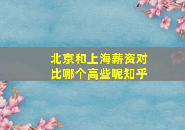 北京和上海薪资对比哪个高些呢知乎