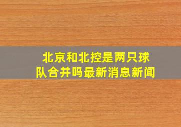 北京和北控是两只球队合并吗最新消息新闻