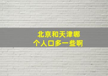 北京和天津哪个人口多一些啊