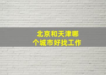 北京和天津哪个城市好找工作