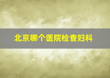 北京哪个医院检查妇科