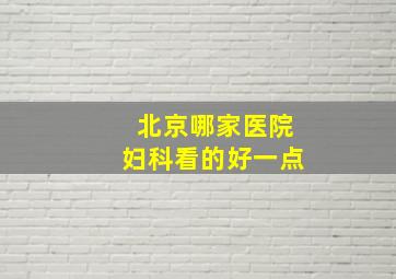 北京哪家医院妇科看的好一点