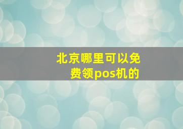 北京哪里可以免费领pos机的