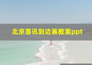 北京喜讯到边寨教案ppt