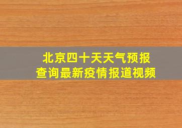 北京四十天天气预报查询最新疫情报道视频