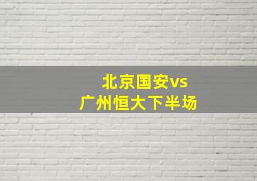 北京国安vs广州恒大下半场