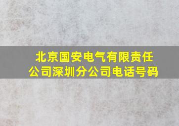 北京国安电气有限责任公司深圳分公司电话号码