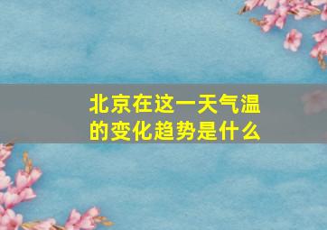 北京在这一天气温的变化趋势是什么