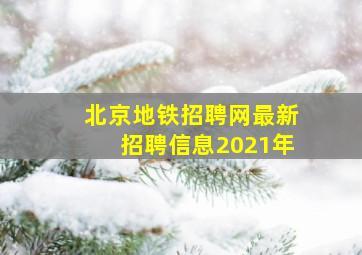 北京地铁招聘网最新招聘信息2021年