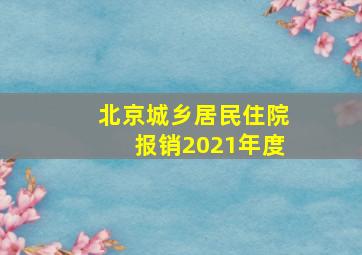 北京城乡居民住院报销2021年度