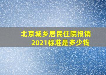 北京城乡居民住院报销2021标准是多少钱