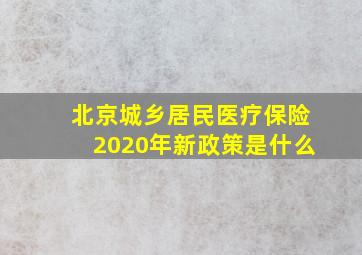 北京城乡居民医疗保险2020年新政策是什么