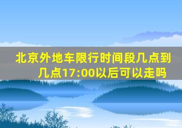 北京外地车限行时间段几点到几点17:00以后可以走吗