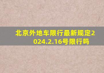 北京外地车限行最新规定2024.2.16号限行吗