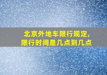 北京外地车限行规定,限行时间是几点到几点