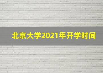 北京大学2021年开学时间