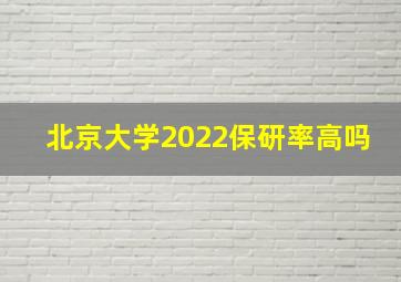 北京大学2022保研率高吗